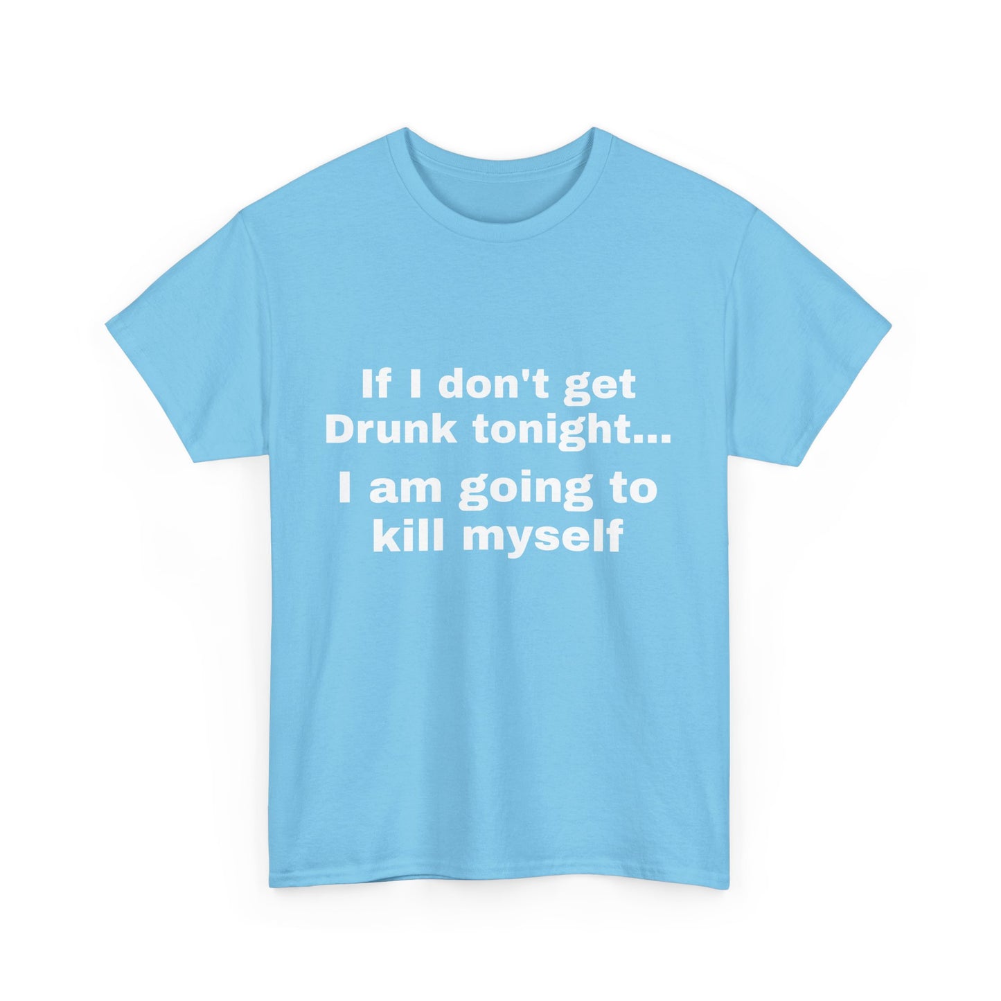 "If I don't get drunk tonight..." Unisex T-Shirt