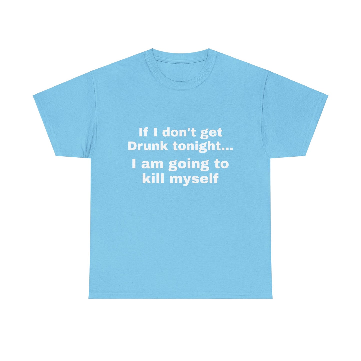 "If I don't get drunk tonight..." Unisex T-Shirt